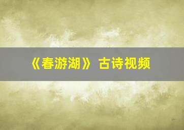 《春游湖》 古诗视频